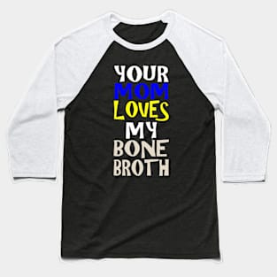 Your Mom Loves My Bone Broth Baseball T-Shirt